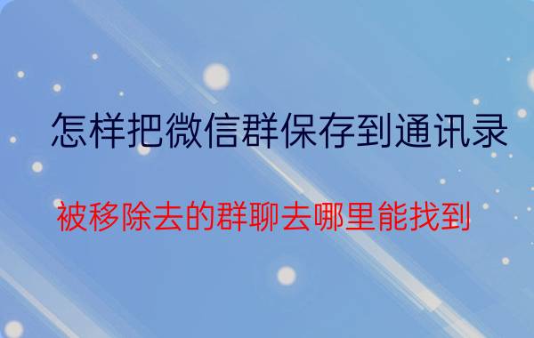 怎样把微信群保存到通讯录 被移除去的群聊去哪里能找到？